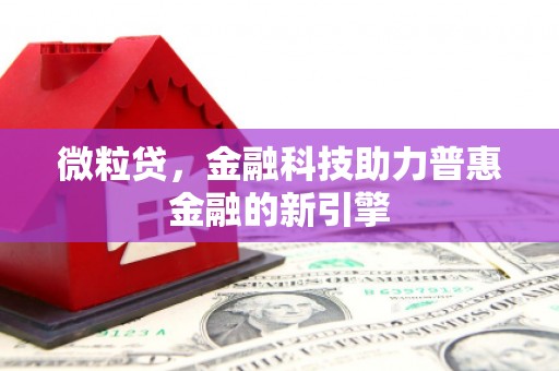 恒春微粒贷，金融科技助力普惠金融的新引擎