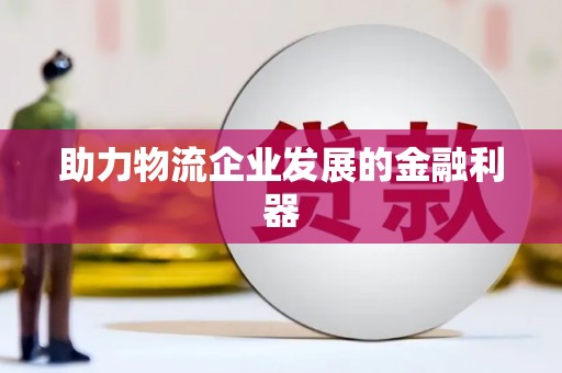 恒春助力物流企业发展的金融利器