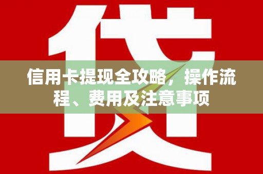 恒春信用卡提现全攻略，操作流程、费用及注意事项