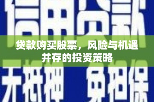 恒春贷款购买股票，风险与机遇并存的投资策略