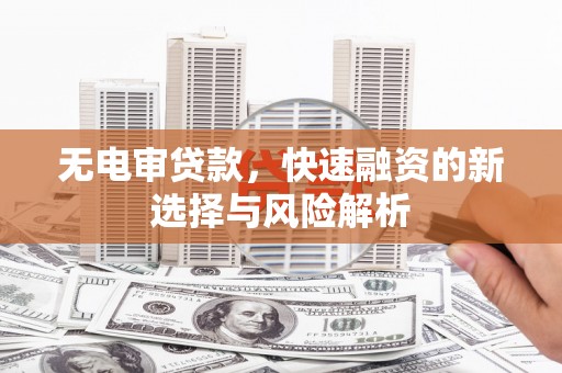 恒春无电审贷款，快速融资的新选择与风险解析