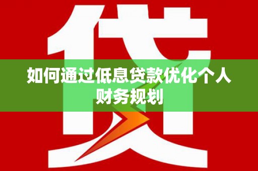恒春如何通过低息贷款优化个人财务规划