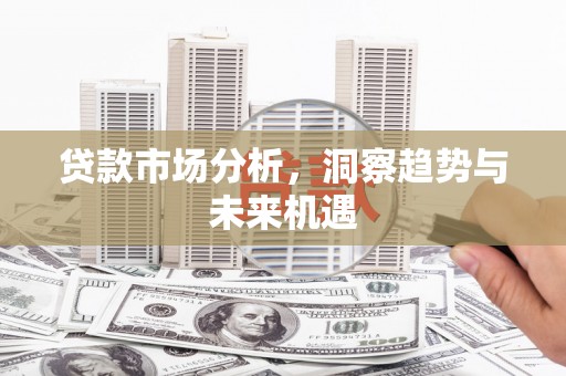 恒春贷款市场分析，洞察趋势与未来机遇