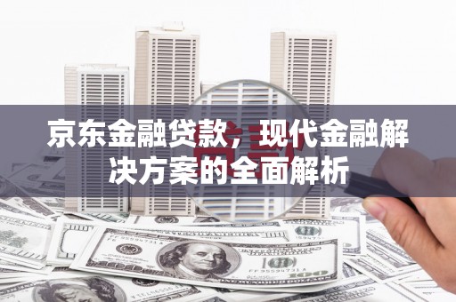 恒春京东金融贷款，现代金融解决方案的全面解析