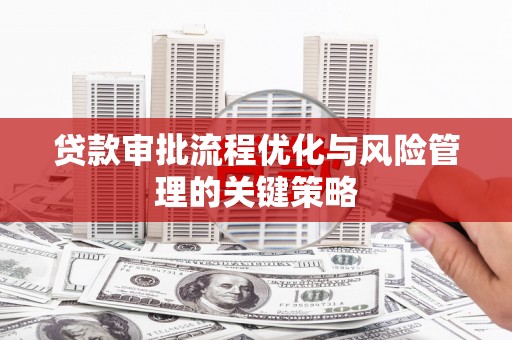 恒春贷款审批流程优化与风险管理的关键策略
