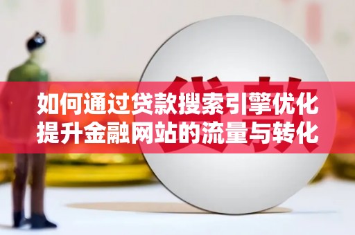 恒春如何通过贷款搜索引擎优化提升金融网站的流量与转化率