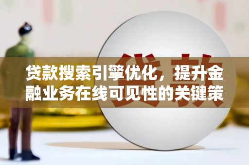 恒春贷款搜索引擎优化，提升金融业务在线可见性的关键策略