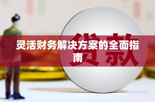 恒春灵活财务解决方案的全面指南