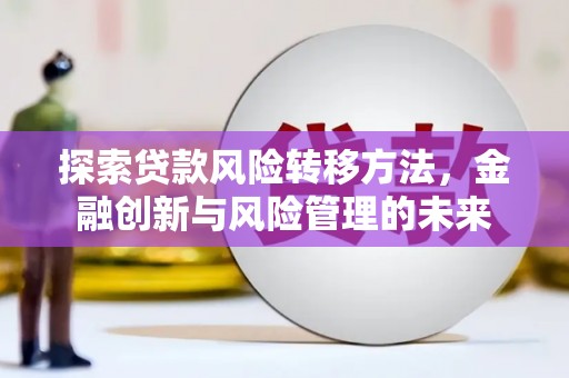 恒春探索贷款风险转移方法，金融创新与风险管理的未来