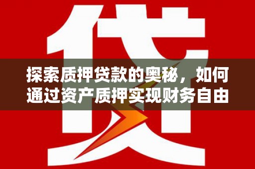 恒春探索质押贷款的奥秘，如何通过资产质押实现财务自由