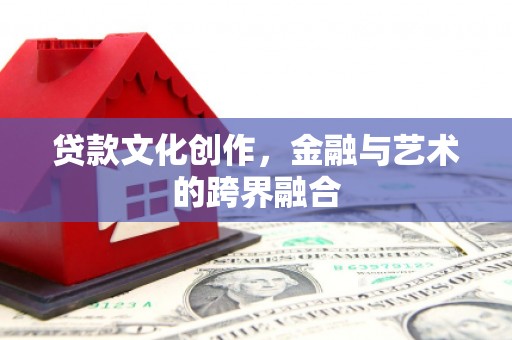 恒春贷款文化创作，金融与艺术的跨界融合