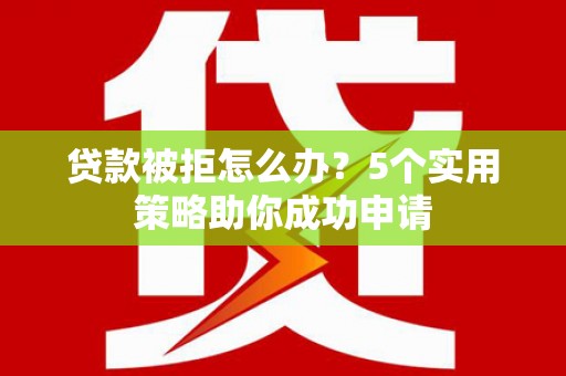 恒春贷款被拒怎么办？5个实用策略助你成功申请