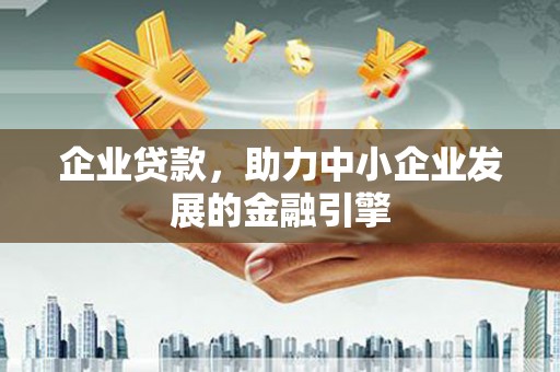 恒春企业贷款，助力中小企业发展的金融引擎