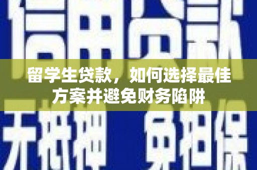 恒春留学生贷款，如何选择最佳方案并避免财务陷阱