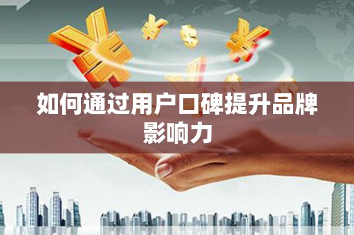 恒春如何通过用户口碑提升品牌影响力