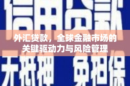 恒春外汇贷款，全球金融市场的关键驱动力与风险管理