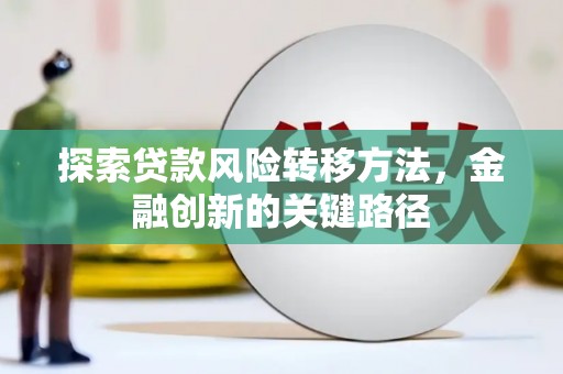 恒春探索贷款风险转移方法，金融创新的关键路径