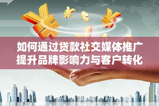 恒春如何通过贷款社交媒体推广提升品牌影响力与客户转化率