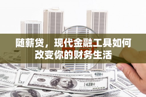 恒春随薪贷，现代金融工具如何改变你的财务生活