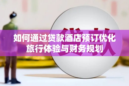 恒春如何通过贷款酒店预订优化旅行体验与财务规划