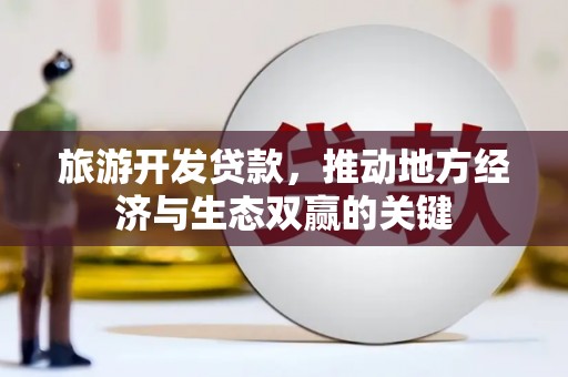 恒春旅游开发贷款，推动地方经济与生态双赢的关键