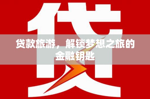 恒春贷款旅游，解锁梦想之旅的金融钥匙