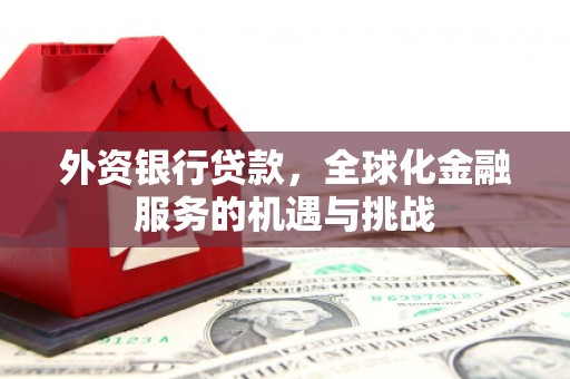 恒春外资银行贷款，全球化金融服务的机遇与挑战