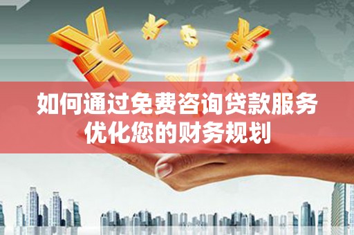 恒春如何通过免费咨询贷款服务优化您的财务规划