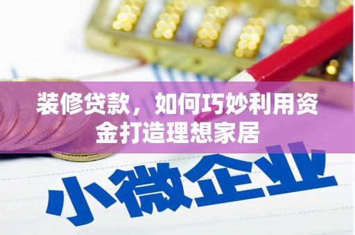 恒春装修贷款，如何巧妙利用资金打造理想家居