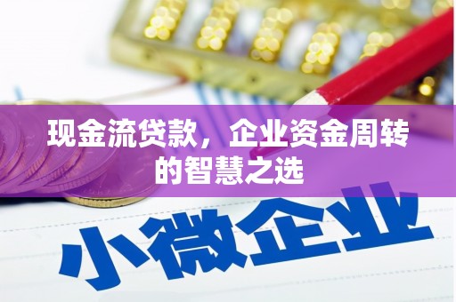 恒春现金流贷款，企业资金周转的智慧之选