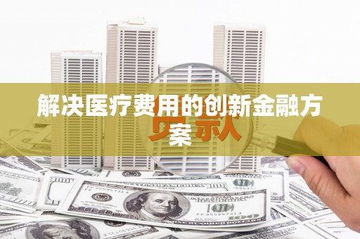恒春解决医疗费用的创新金融方案