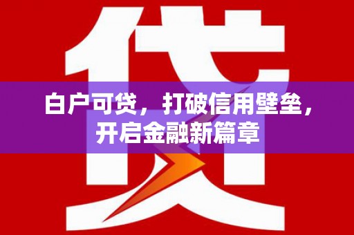 恒春白户可贷，打破信用壁垒，开启金融新篇章