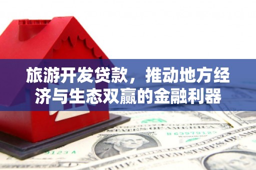 恒春旅游开发贷款，推动地方经济与生态双赢的金融利器
