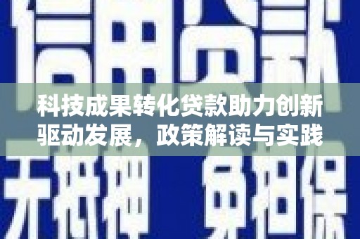 恒春科技成果转化贷款助力创新驱动发展，政策解读与实践探索