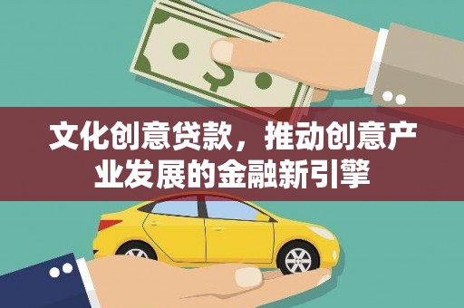 恒春文化创意贷款，推动创意产业发展的金融新引擎