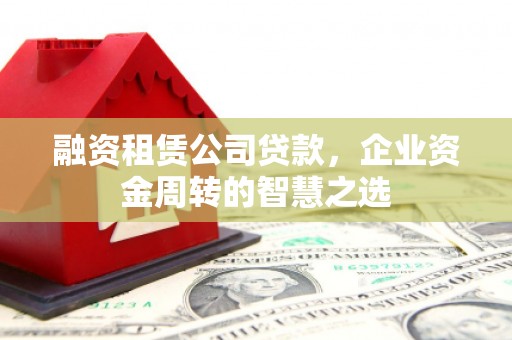 恒春融资租赁公司贷款，企业资金周转的智慧之选