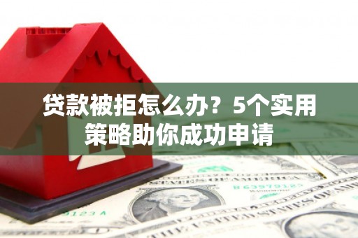 恒春贷款被拒怎么办？5个实用策略助你成功申请