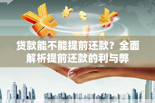 恒春贷款能不能提前还款？全面解析提前还款的利与弊