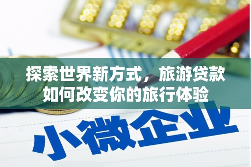 恒春探索世界新方式，旅游贷款如何改变你的旅行体验