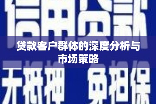 恒春贷款客户群体的深度分析与市场策略