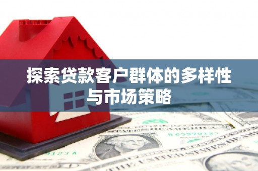 恒春探索贷款客户群体的多样性与市场策略