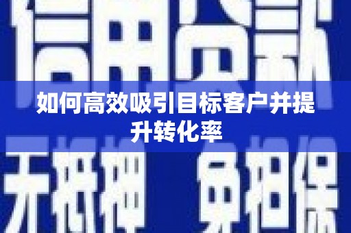 恒春如何高效吸引目标客户并提升转化率