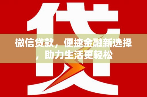 恒春微信贷款，便捷金融新选择，助力生活更轻松
