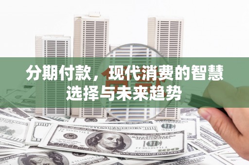 恒春分期付款，现代消费的智慧选择与未来趋势