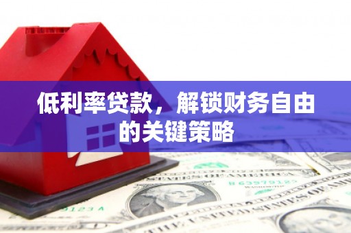 恒春低利率贷款，解锁财务自由的关键策略