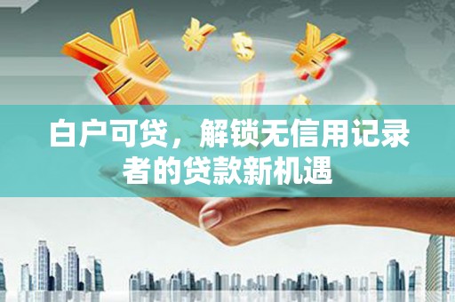 恒春白户可贷，解锁无信用记录者的贷款新机遇