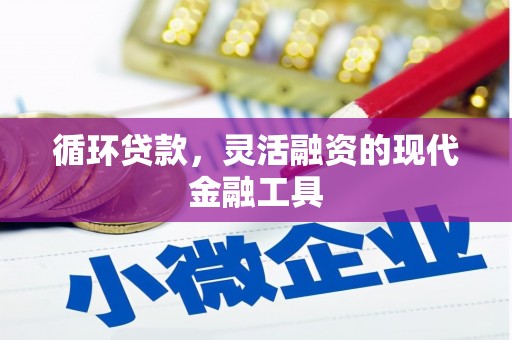 恒春循环贷款，灵活融资的现代金融工具