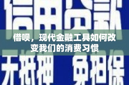 恒春借呗，现代金融工具如何改变我们的消费习惯