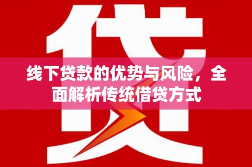 恒春线下贷款的优势与风险，全面解析传统借贷方式