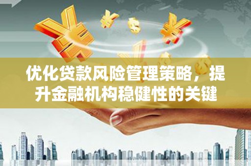 恒春优化贷款风险管理策略，提升金融机构稳健性的关键